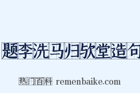 题李洗马归欤堂造句是什么意思的图片